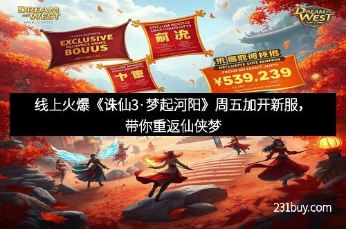 线上火爆《诛仙3·梦起河阳》周五加开新服，带你重返仙侠梦