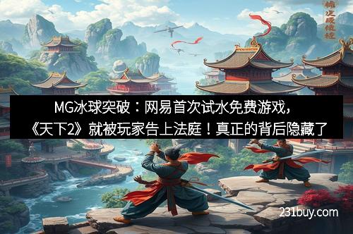 MG冰球突破：网易首次试水免费游戏，《天下2》就被玩家告上法庭！真正的背后隐藏了什么秘密？
